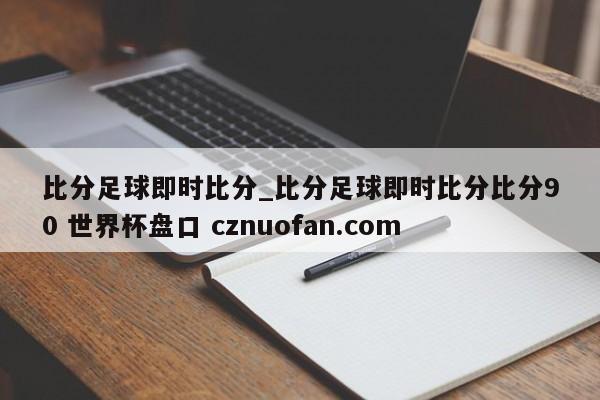 比分足球即时比分_比分足球即时比分比分90 世界杯盘口 cznuofan.com