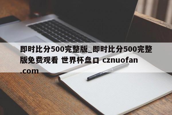 即时比分500完整版_即时比分500完整版免费观看 世界杯盘口 cznuofan.com