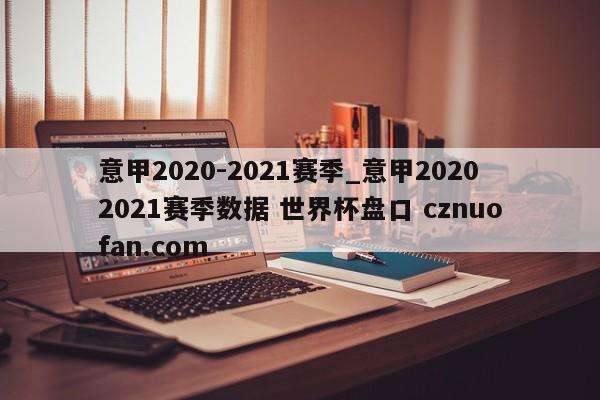 意甲2020-2021赛季_意甲20202021赛季数据 世界杯盘口 cznuofan.com