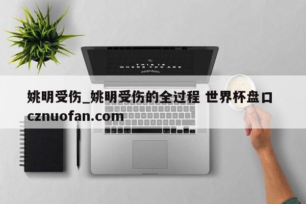 姚明受伤_姚明受伤的全过程 世界杯盘口 cznuofan.com