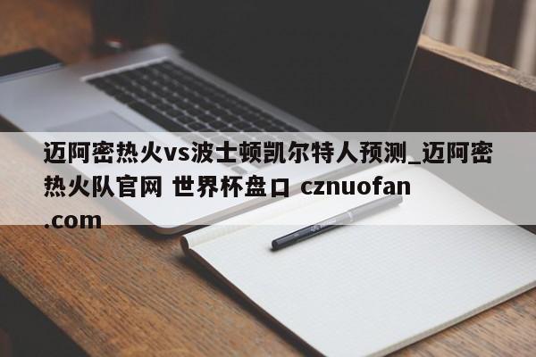迈阿密热火vs波士顿凯尔特人预测_迈阿密热火队官网 世界杯盘口 cznuofan.com