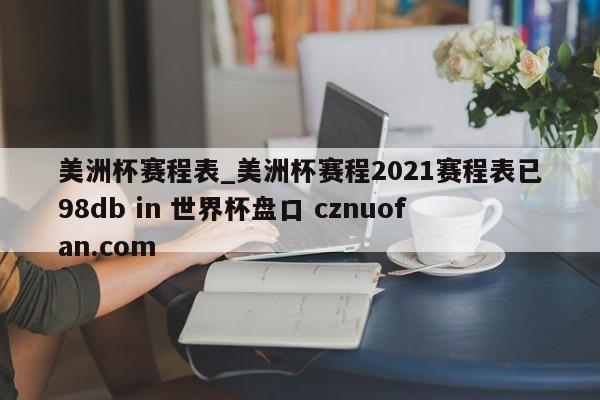 美洲杯赛程表_美洲杯赛程2021赛程表已98db in 世界杯盘口 cznuofan.com