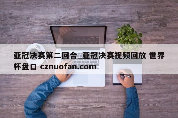 亚冠决赛第二回合_亚冠决赛视频回放 世界杯盘口 cznuofan.com