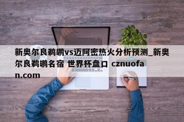 新奥尔良鹈鹕vs迈阿密热火分析预测_新奥尔良鹈鹕名宿 世界杯盘口 cznuofan.com