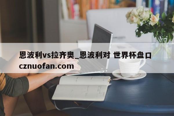恩波利vs拉齐奥_恩波利对 世界杯盘口 cznuofan.com