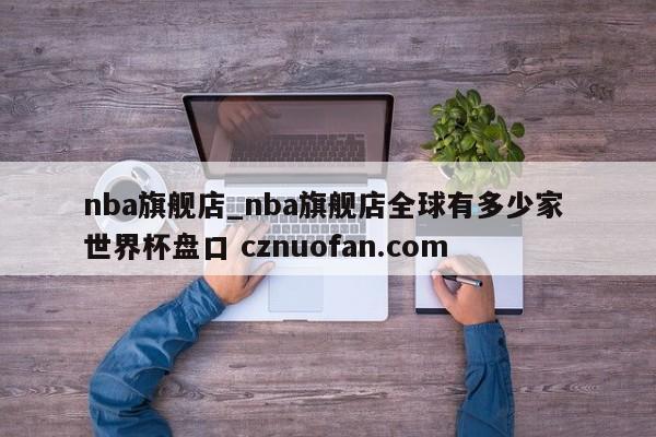nba旗舰店_nba旗舰店全球有多少家 世界杯盘口 cznuofan.com