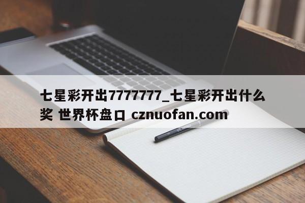 七星彩开出7777777_七星彩开出什么奖 世界杯盘口 cznuofan.com